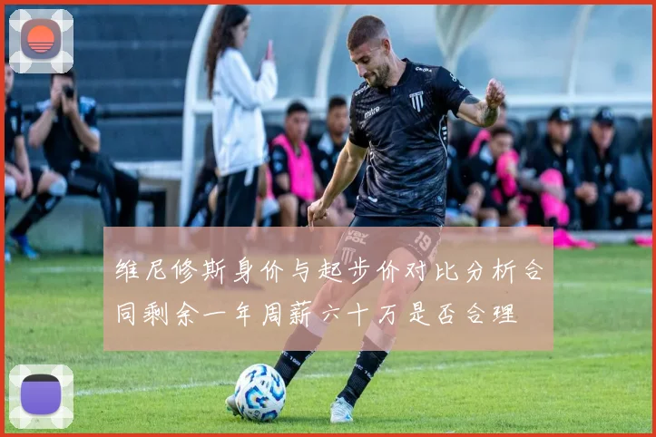 维尼修斯身价与起步价对比分析合同剩余一年周薪六十万是否合理