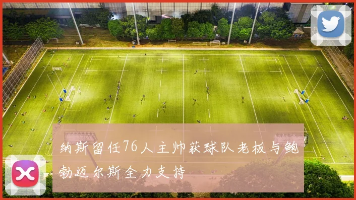 纳斯留任76人主帅获球队老板与鲍勃迈尔斯全力支持
