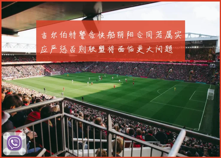 吉尔伯特警告快船阴阳合同若属实应严惩否则联盟将面临更大问题