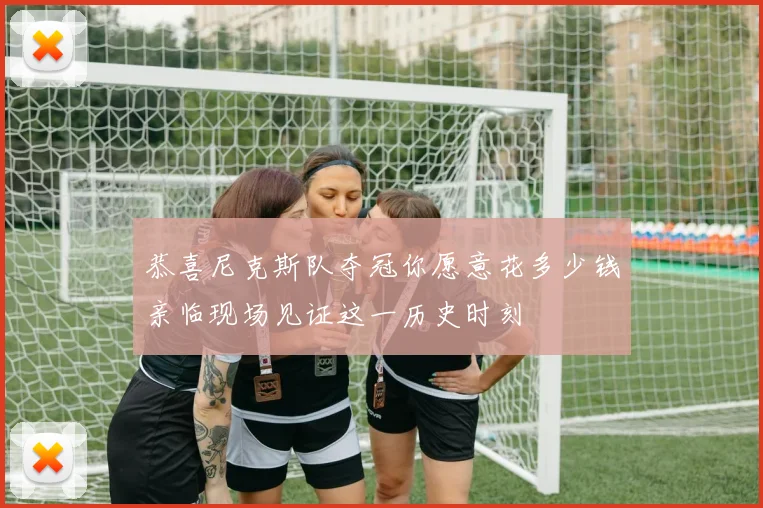恭喜尼克斯队夺冠你愿意花多少钱亲临现场见证这一历史时刻