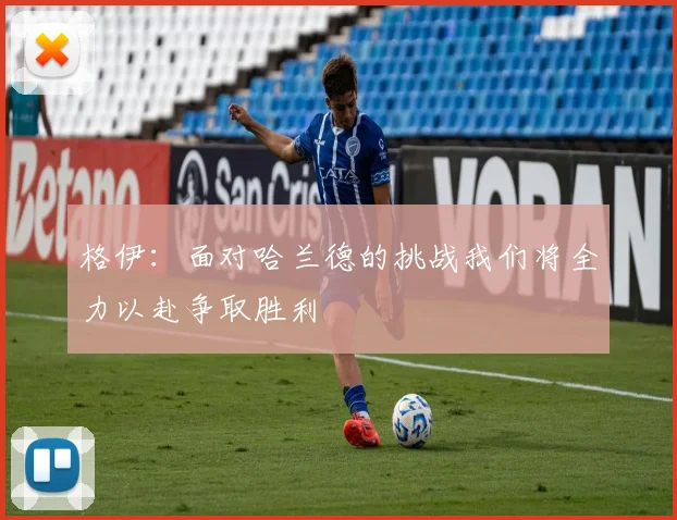 格伊：面对哈兰德的挑战我们将全力以赴争取胜利