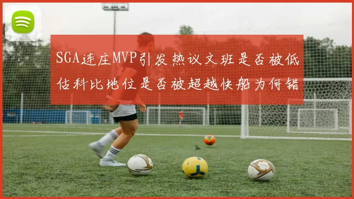 SGA连庄MVP引发热议文班是否被低估科比地位是否被超越快船为何错失良机