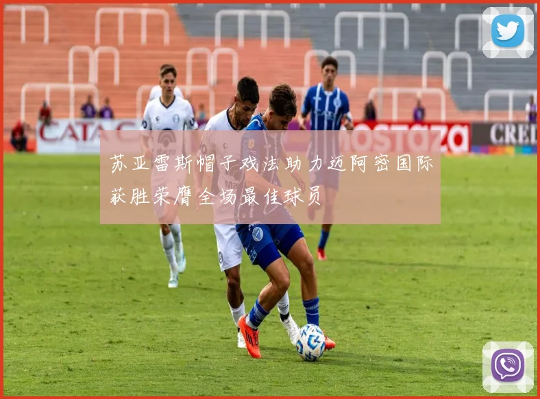 苏亚雷斯帽子戏法助力迈阿密国际获胜荣膺全场最佳球员