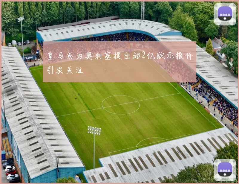 皇马或为奥利塞提出超2亿欧元报价引发关注