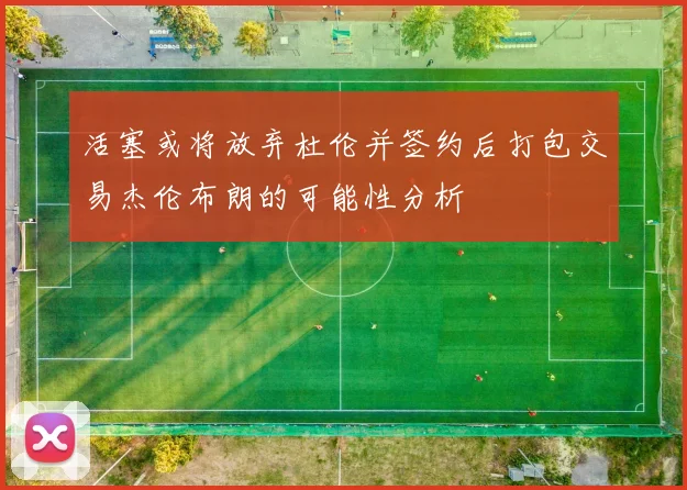 活塞或将放弃杜伦并签约后打包交易杰伦布朗的可能性分析